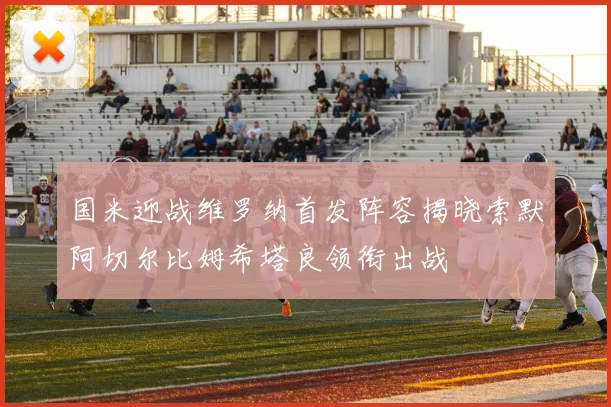 国米迎战维罗纳首发阵容揭晓索默阿切尔比姆希塔良领衔出战