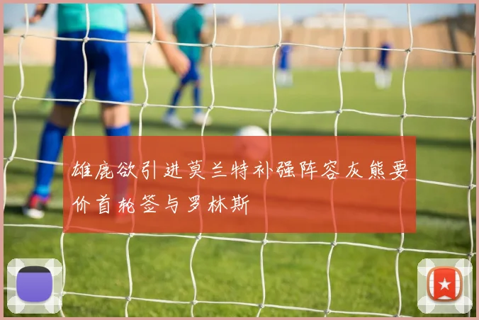 雄鹿欲引进莫兰特补强阵容灰熊要价首轮签与罗林斯